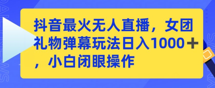 抖音最火无人直播，女团礼物弹幕玩法，日赚一千＋，小白闭眼操作【揭秘】-网赚项目众筹网
