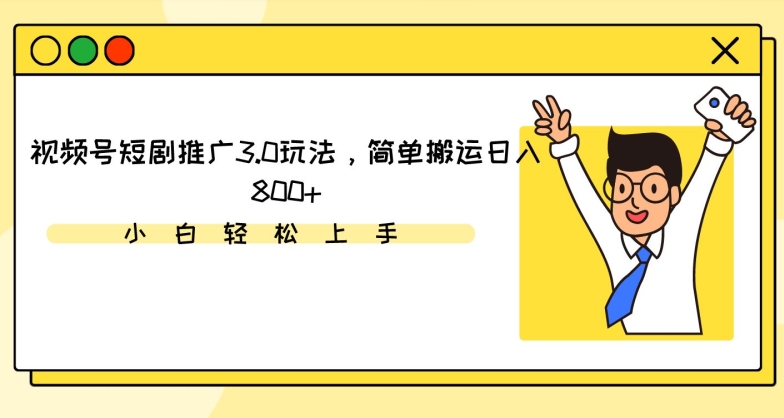 视频号短剧推广3.0玩法，简单搬运日入800+【揭秘】-网赚项目众筹网