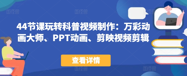 44节课玩转科普视频制作：万彩动画大师、PPT动画、剪映视频剪辑，一课搞定科普视频制作-网赚项目众筹网