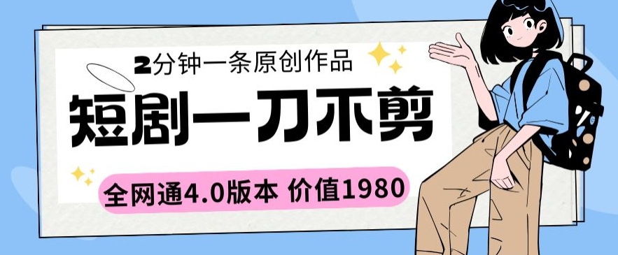 短剧一刀不剪2分钟一条全网通4.0版本价值1980【揭秘】-网赚项目众筹网