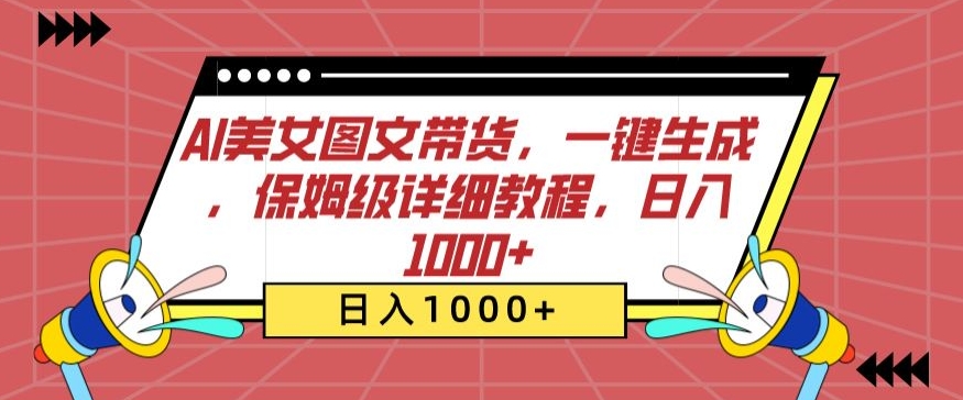 AI美女图文带货，一键生成，保姆级详细教程，日入1000+【揭秘】-网赚项目众筹网