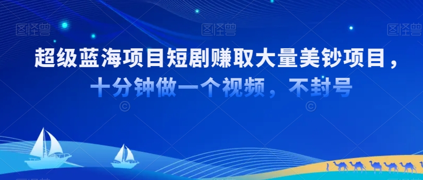 超级蓝海项目短剧赚取大量美钞项目，国内短剧出海tk赚美钞，十分钟做一个视频【揭秘】-网赚项目众筹网