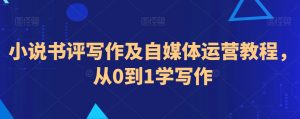 小说书评写作及自媒体运营教程,从0到1学写作-网赚项目众筹网