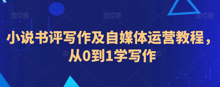 小说书评写作及自媒体运营教程，从0到1学写作-网赚项目众筹网