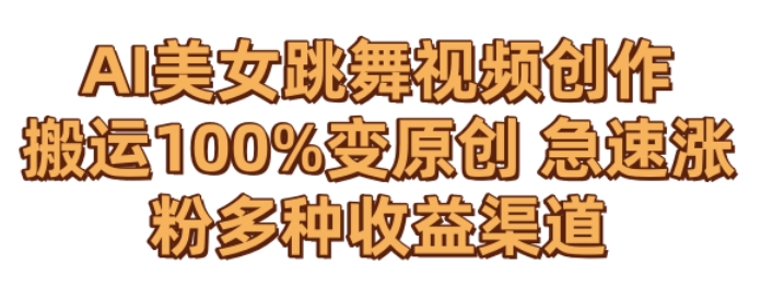 AI美女跳舞视频0成本创作，骚操作搬运，100%变原创，急速涨粉，多种收益渠道【揭秘】-网赚项目众筹网