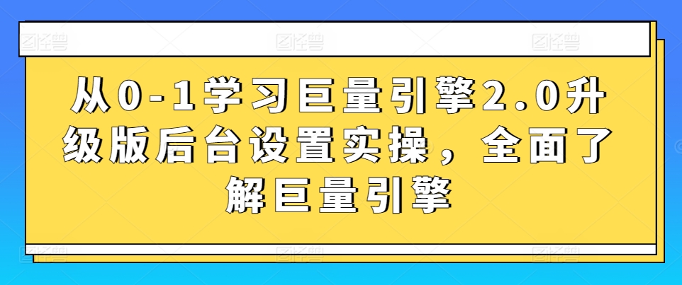 从0-1学习巨量引擎2.0升级版后台设置实操，全面了解巨量引擎-网赚项目众筹网