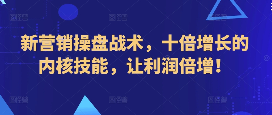 新营销操盘战术，十倍增长的内核技能，让利润倍增！-网赚项目众筹网