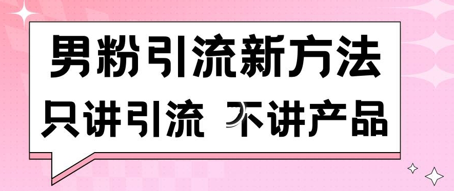 男粉引流新方法日引流100多个男粉只讲引流不讲产品不违规不封号【揭秘】-网赚项目众筹网