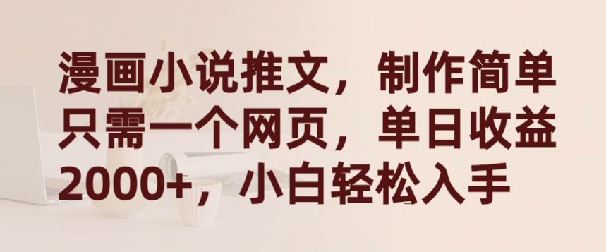 漫画小说推文，制作简单只需一个网页，单日收益2000+，小白轻松入手【揭秘】-网赚项目众筹网