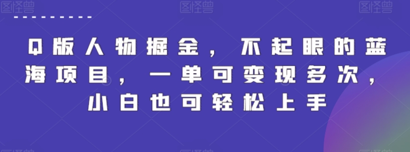 Q版人物掘金，不起眼的蓝海项目，一单可变现多次，小白也可轻松上手【揭秘】-网赚项目众筹网
