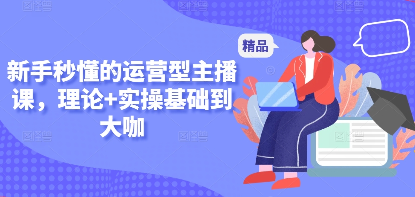 新手秒懂的运营型主播课，理论+实操基础到大咖-网赚项目众筹网