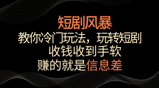 短剧风暴，教你冷门玩法，玩转短剧，收钱收到手软【揭秘】-网赚项目众筹网