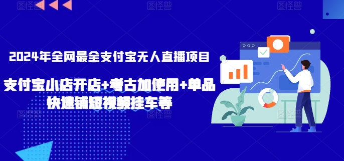 2024年全网最全支付宝无人直播项目，支付宝小店开店+考古加使用+单品快速铺短视频挂车等【揭秘】-网赚项目众筹网
