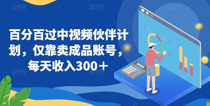 百分百过中视频伙伴计划，仅靠卖成品账号，每天收入300＋【揭秘】-网赚项目众筹网