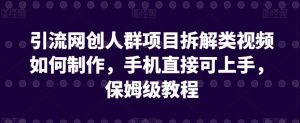 引流网创人群项目拆解类视频如何制作,手机直接可上手,保姆级教程【揭秘】-网赚项目众筹网