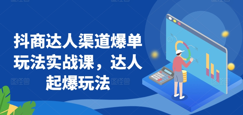 抖商达人渠道爆单玩法实战课，达人起爆玩法-网赚项目众筹网