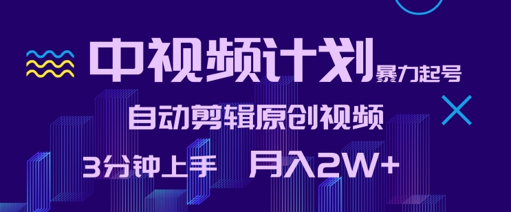 中视频计划暴力起号，自动剪辑原创视频，3分钟上手，月入2W+【揭秘】-网赚项目众筹网