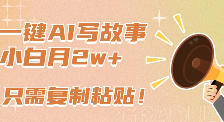 一键AI写故事，新赛道新玩法，只需复制粘贴，小白轻松月入2w+【揭秘】-网赚项目众筹网
