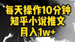 每天操作10分钟,知乎小说推文月入1w+【揭秘】-网赚项目众筹网