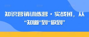 知识营销训练营·实战班，从“知道”到“做到”-网赚项目众筹网