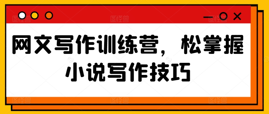 网文写作训练营，松掌握小说写作技巧-网赚项目众筹网