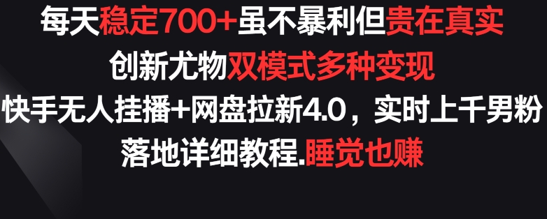 每天稳定700+，收益不高但贵在真实，创新尤物双模式多渠种变现，快手无人挂播+网盘拉新4.0【揭秘】-网赚项目众筹网