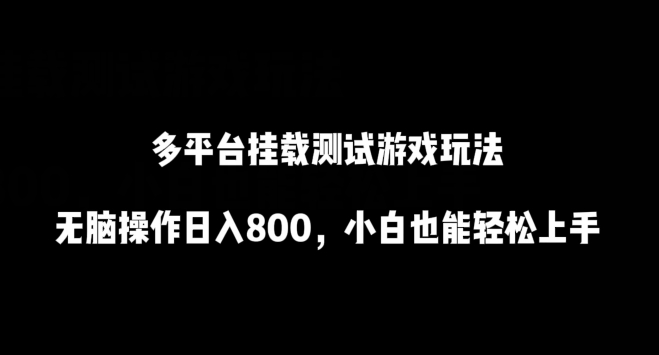 多平台挂载测试游戏玩法，无脑操作日入800，小白也能轻松上手【揭秘】-网赚项目众筹网