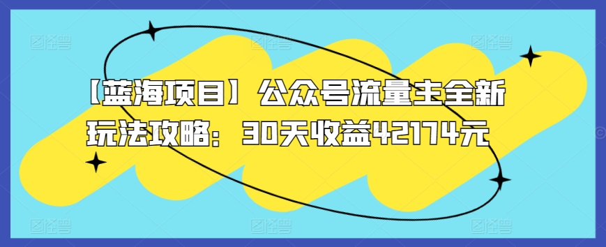 【蓝海项目】公众号流量主全新玩法攻略：30天收益42174元【揭秘】-网赚项目众筹网