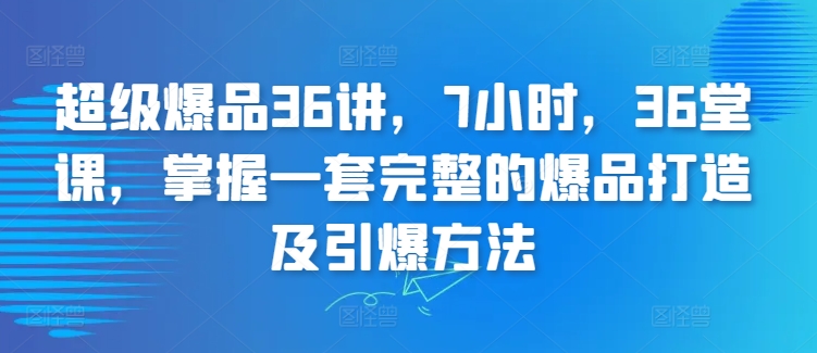 超级爆品36讲，7小时，36堂课，掌握一套完整的爆品打造及引爆方法-网赚项目众筹网