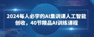 2024每人必学的AI集训课人工智能创收,40节精品AI训练课程-网赚项目众筹网