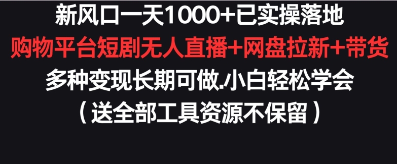 新风口一天1000+已实操落地购物平台短剧无人直播+网盘拉新+带货多种变现长期可做【揭秘】-网赚项目众筹网
