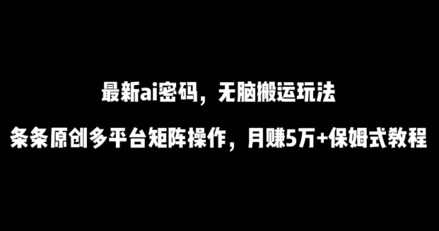 最新ai流量密码，傻瓜式搬运玩法，条条原创，多平台矩阵操作，月赚5万+保姆式教程【揭秘】-网赚项目众筹网