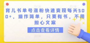 育儿书单号涨粉快速变现每天500+,操作简单,只要有书,不用担心文案【揭秘】-网赚项目众筹网