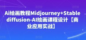 Ai绘画教程Midjourney+Stablediffusion-AI绘画课程设计【商业应用实战】-网赚项目众筹网