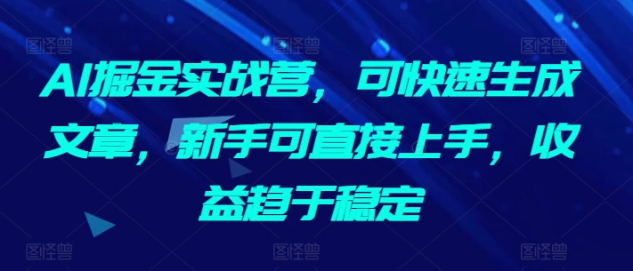 AI掘金实战营，可快速生成文章，新手可直接上手，收益趋于稳定-网赚项目众筹网