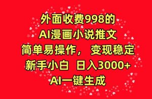 外面收费998的AI漫画小说推文,简单易操作,变现稳定,新手小白日入3000+,AI一键生成【揭秘】-网赚项目众筹网