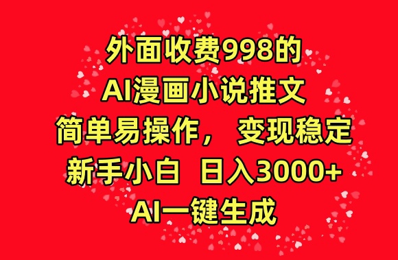 外面收费998的AI漫画小说推文，简单易操作，变现稳定，新手小白日入3000+，AI一键生成【揭秘】-网赚项目众筹网