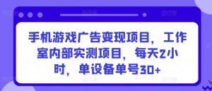 手机游戏广告变现项目,工作室内部实测项目,每天2小时,单设备单号30+【揭秘】-网赚项目众筹网