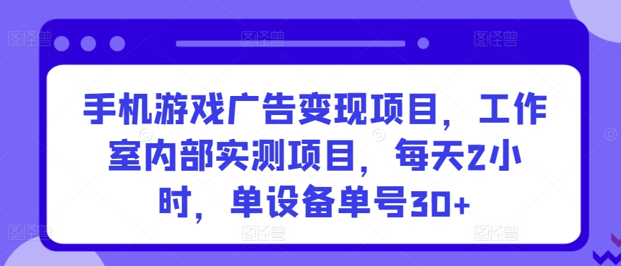 手机游戏广告变现项目，工作室内部实测项目，每天2小时，单设备单号30+【揭秘】-网赚项目众筹网