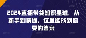 2024直播带货知识星球,从新手到精通,这里能找到你要的答案-网赚项目众筹网