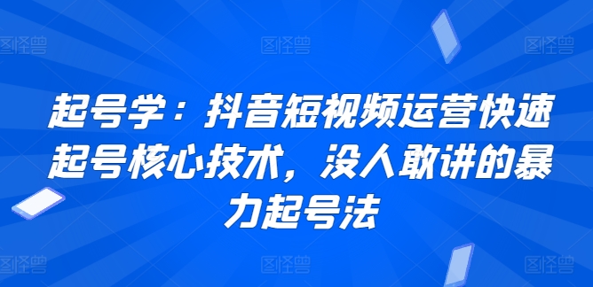 起号学：抖音短视频运营快速起号核心技术，没人敢讲的暴力起号法-网赚项目众筹网