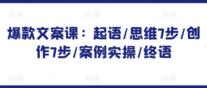 爆款文案课：起语/思维7步/创作7步/案例实操/终语-网赚项目众筹网