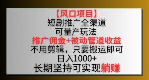 【风口项目】短剧推广全渠道最新双重收益玩法,推广佣金管道收益,不用剪辑,只要搬运即可【揭秘】-网赚项目众筹网