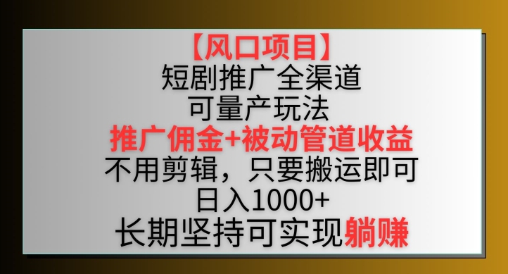 【风口项目】短剧推广全渠道最新双重收益玩法，推广佣金管道收益，不用剪辑，只要搬运即可【揭秘】-网赚项目众筹网