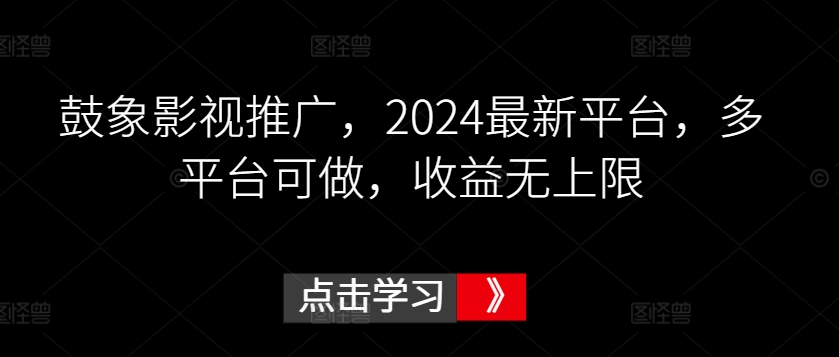 鼓象影视推广，2024最新平台，多平台可做，收益无上限【揭秘】-网赚项目众筹网