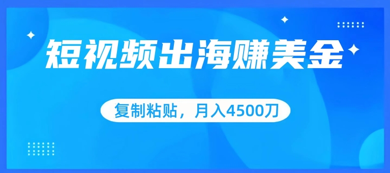 短视频出海赚美金，复制粘贴批量操作，小白轻松掌握，月入4500美刀【揭秘】-网赚项目众筹网