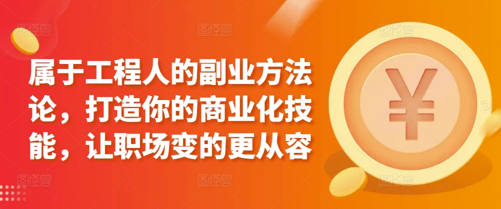 属于工程人的副业方法论，打造你的商业化技能，让职场变的更从容-网赚项目众筹网
