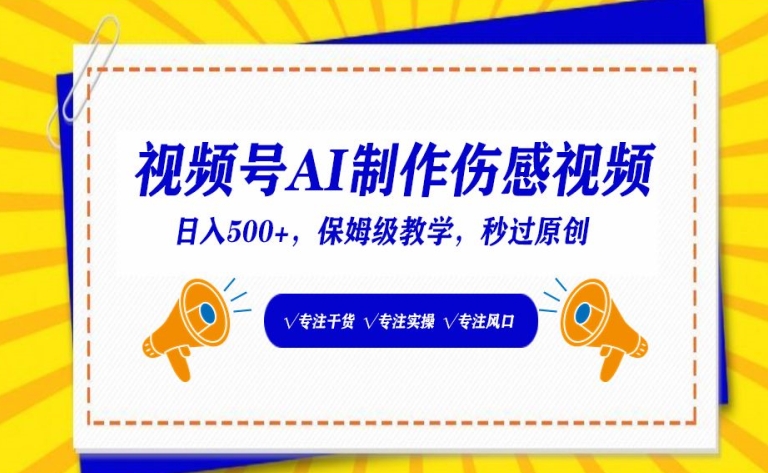 视频号AI制作伤感视频，日入500+，保姆级教学【揭秘】-网赚项目众筹网