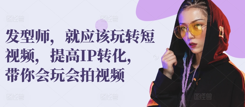 发型师，就应该玩转短视频，提高IP转化，带你会玩会拍视频-网赚项目众筹网