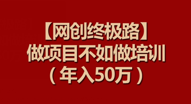 【网创终极路】做项目不如做项目培训，年入50万【揭秘】-网赚项目众筹网